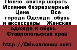 Пончо- свитер шерсть. Испания безразмерный › Цена ­ 3 000 - Все города Одежда, обувь и аксессуары » Женская одежда и обувь   . Ставропольский край